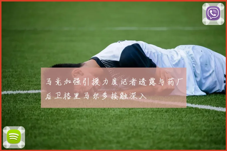 马竞加强引援力度记者透露与药厂后卫格里马尔多接触深入