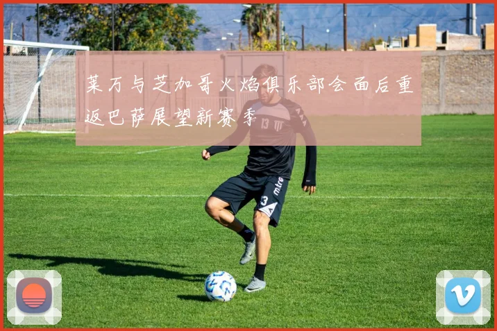 莱万与芝加哥火焰俱乐部会面后重返巴萨展望新赛季